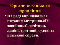 Органи козацького правління На раді вирішувалися питання внутрішньої і зовніш...