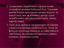 2. Сепаратизму (відділенню) сприяли великі географічні розміри Київської Русі...
