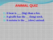 ANIMAL QUIZ A bear is ___ (big) than a fox. A giraffe has the __ (long) neck....
