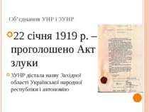 Об’єднання УНР і ЗУНР 22 січня 1919 р. – проголошено Акт злуки ЗУНР дістала н...