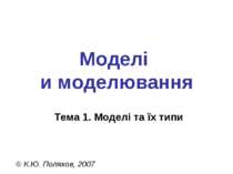 Моделі и моделювання Тема 1. Моделі та їх типи © К.Ю. Поляков, 2007