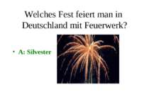 Welches Fest feiert man in Deutschland mit Feuerwerk? A: Silvester