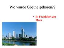 Wo wurde Goethe geboren?? B: Frankfurt am Main