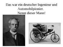 Das war ein deutscher Ingenieur und Automobilpionier. Nennt dieser Mann!