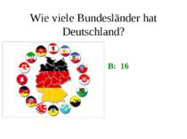 Wie viele Bundesländer hat Deutschland? B: 16