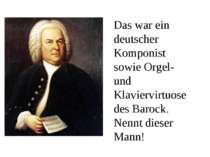Das war ein deutscher Komponist sowie Orgel- und Klaviervirtuose des Barock. ...