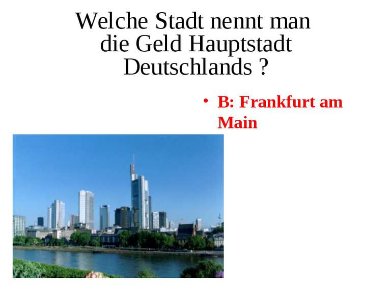 Welche Stadt nennt man die Geld Hauptstadt Deutschlands ? B: Frankfurt am Main