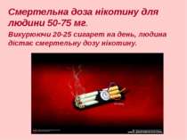 Смертельна доза нікотину для людини 50-75 мг. Викурюючи 20-25 сигарет на день...