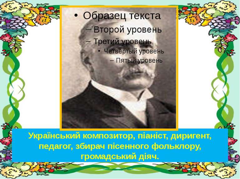 Український композитор, піаніст, диригент, педагог, збирач пісенного фольклор...