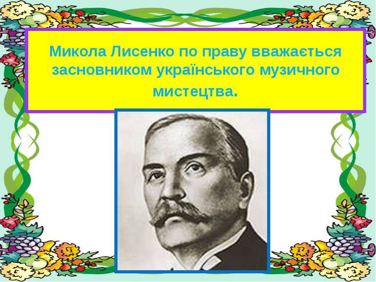 Микола Лисенко по праву вважається засновником українського музичного мистецтва.