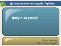 Дякую за увагу! Державна митна служба України Митна реформа “Обличчям до людей”