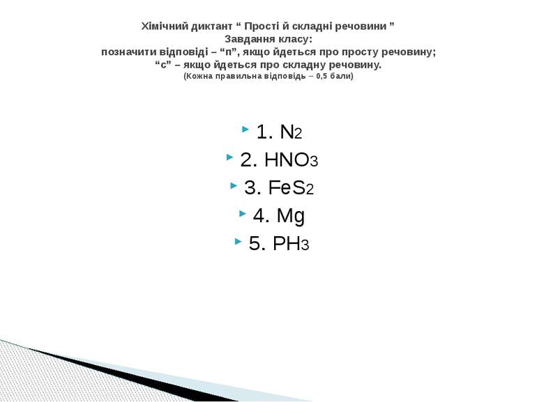 1. N2 2. HNO3 3. FeS2 4. Mg 5. PH3 Хімічний диктант “ Прості й складні речови...