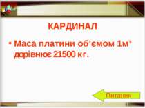 КАРДИНАЛ Маса платини об’ємом 1м³ дорівнює 21500 кг. Питання http://aida.ucoz.ru