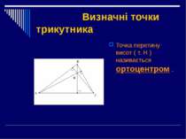 Визначні точки трикутника Точка перетину висот ( т. Н ) називається ортоцентр...