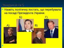 Завдання № 5 Назвіть політичну постать, що перебувала на посаді Президента Ук...