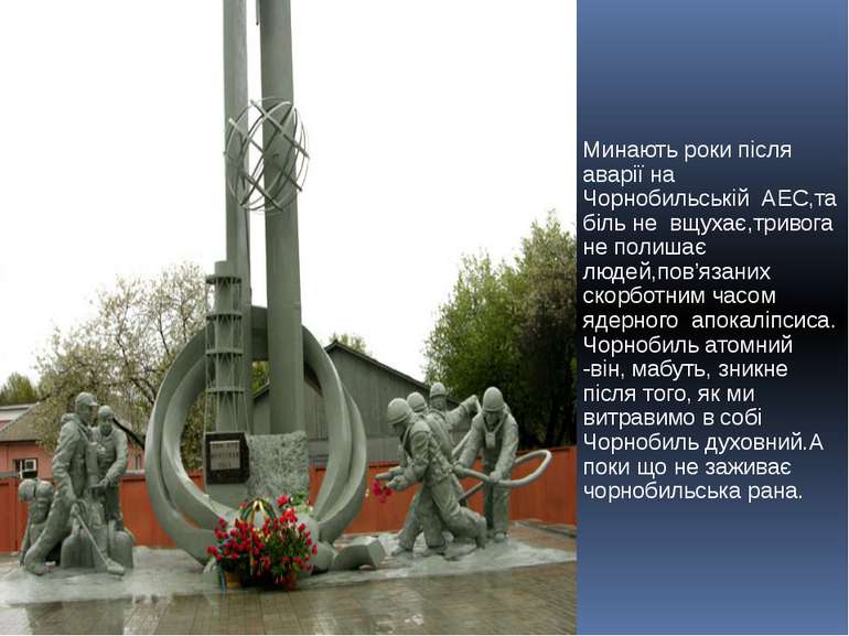 Минають роки після аварії на Чорнобильській АЕС,та біль не вщухає,тривога не ...