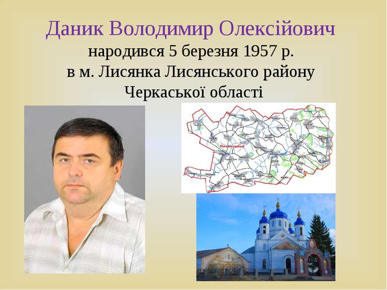 Даник Володимир Олексійович народився 5 березня 1957 р. в м. Лисянка Лисянськ...