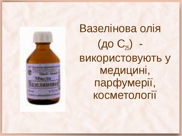 Вазелінова олія (до С25) - використовують у медицині, парфумерії, косметології