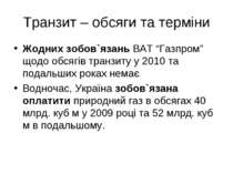 Транзит – обсяги та терміни Жодних зобов`язань ВАТ “Газпром” щодо обсягів тра...