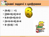 Цікаві задачі з цифрами (6:6)⁶⁶⁶ =1 [(66+6):6]:6=2 6:6+(6+6):6=3 (6+6+6+6):6=...