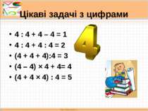 Цікаві задачі з цифрами 4 : 4 + 4 – 4 = 1 4 : 4 + 4 : 4 = 2 (4 + 4 + 4):4 = 3...