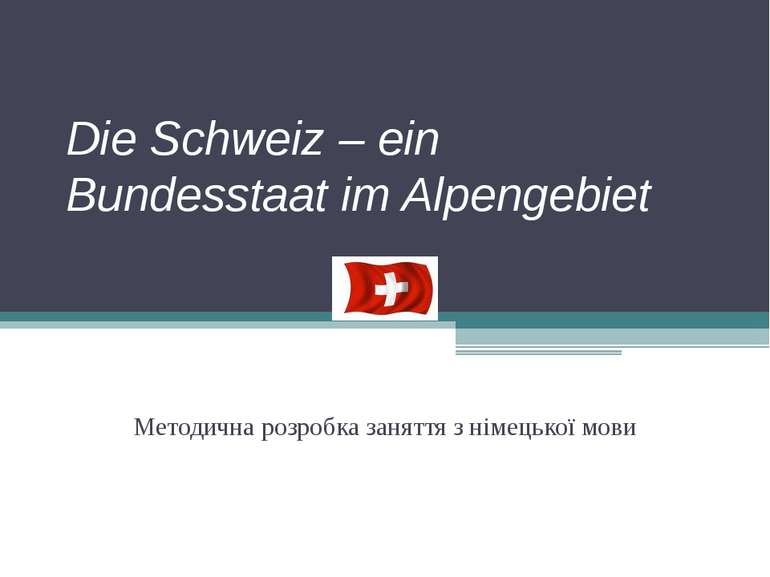 Die Schweiz – ein Bundesstaat im Alpengebiet Методична розробка заняття з нім...