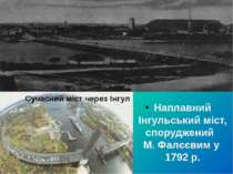 Наплавний Інгульський міст, споруджений М. Фалєєвим у 1792 р. Сучасний міст ч...