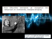 Коли Ейнштейна запитували, де знаходиться його лабораторія, він, посміхаючись...