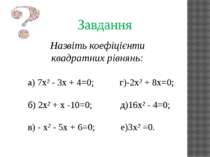 Завдання Назвіть коефіцієнти квадратних рівнянь: а) 7х² - 3х + 4=0; г)-2х² + ...