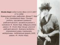 Жоліо-Кюрі (Joliot-Curie) Ирен (12.IX.1897-17.III.1956) Французький хімік, ра...