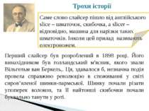 Трохи історії Саме слово слайсер пішло від англійського slice – шматочок, ски...