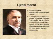 Цікаві факти Шевченко мав прегарний драматичний тенор; з «Кобзаря» оспівано в...