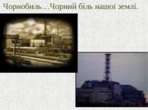 Чорнобиль…Чорний біль нашої землі.