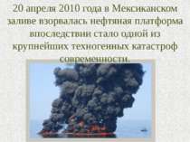 20 апреля 2010 года в Мексиканском заливе взорвалась нефтяная платформа впосл...