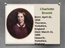 Charlotte Brontë Born: April 21, 1816 Thornton, Yorkshire, England Died: Marc...