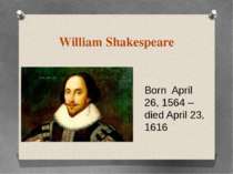 William Shakespeare Born April 26, 1564 – died April 23, 1616