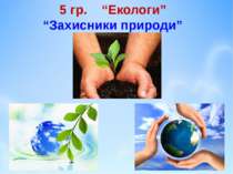 5 гр. “Екологи” “Захисники природи”