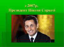 з 2007р. Президент Ніколя Саркозі