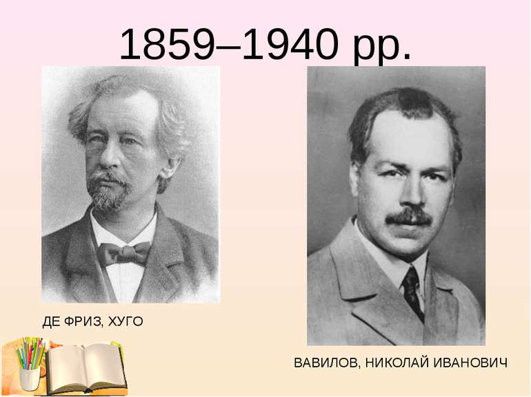 1859–1940 рр. ДЕ ФРИЗ, ХУГО ВАВИЛОВ, НИКОЛАЙ ИВАНОВИЧ