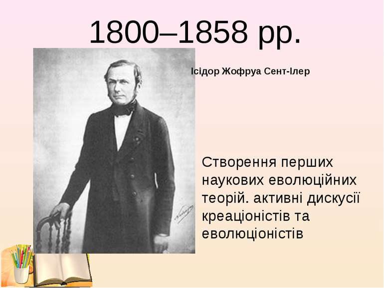 1800–1858 рр. Ісідор Жофруа Сент-Ілер Створення перших наукових еволюційних т...