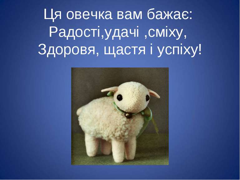 Ця овечка вам бажає: Радості,удачі ,сміху, Здоровя, щастя і успіху!