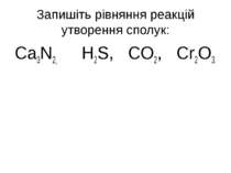 Запишіть рівняння реакцій утворення сполук: Ca3N2, H2S, CO2, Cr2O3.