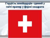 Гордість швейцарців- єдиний у світі прапор у формі квадрата