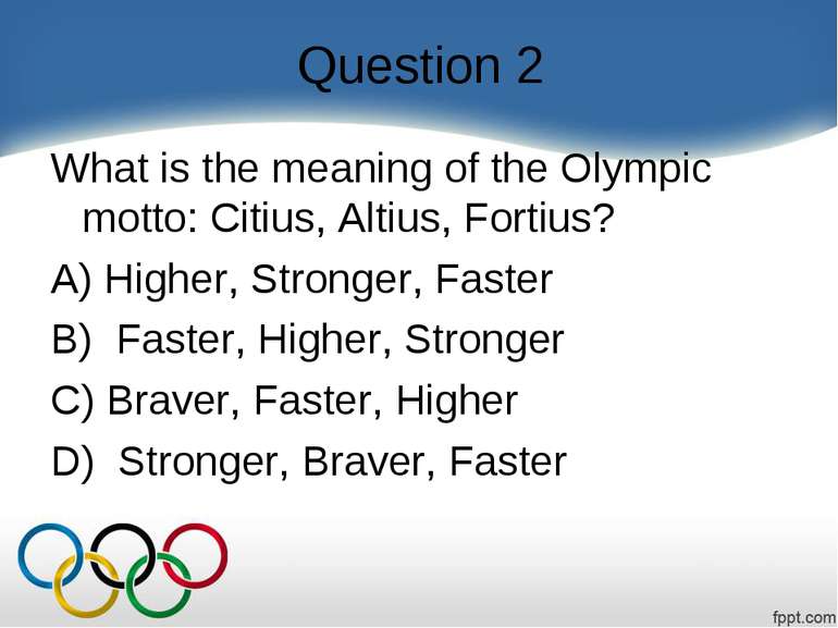 Question 2 What is the meaning of the Olympic motto: Citius, Altius, Fortius?...