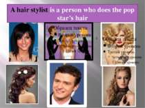 A hair stylist is a person who does the pop star’s hair