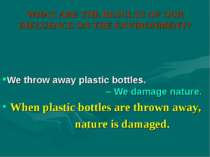 WHAT ARE THE RESULTS OF OUR INFLUENCE ON THE ENVIRONMENT? When plastic bottle...