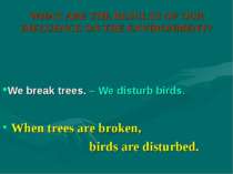 WHAT ARE THE RESULTS OF OUR INFLUENCE ON THE ENVIRONMENT? When trees are brok...