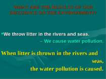 WHAT ARE THE RESULTS OF OUR INFLUENCE ON THE ENVIRONMENT? When litter is thro...
