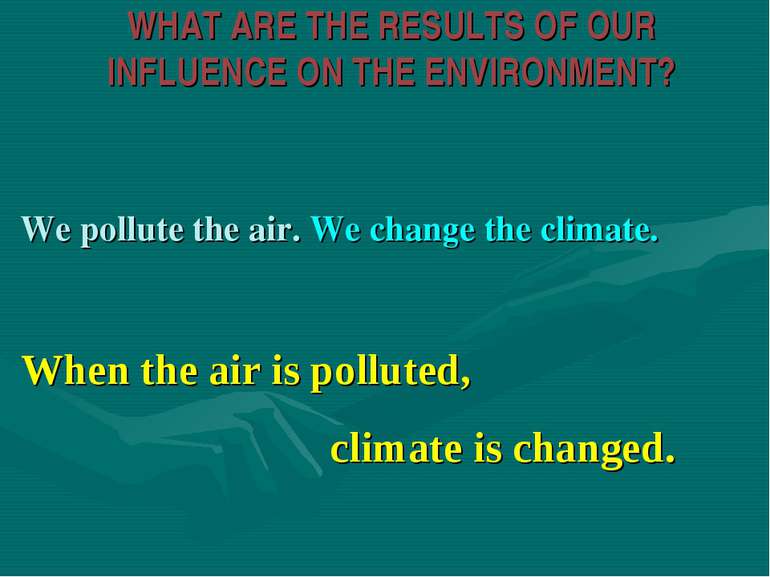 WHAT ARE THE RESULTS OF OUR INFLUENCE ON THE ENVIRONMENT? We pollute the air....