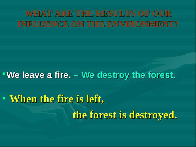 WHAT ARE THE RESULTS OF OUR INFLUENCE ON THE ENVIRONMENT? When the fire is le...